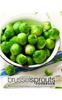 Brussel Sprouts Cookbook: Delicious Brussel Sprouts Recipes in a Simple Brussel Sprouts Cookbook (2nd Edition)