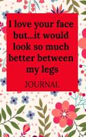 I Love Your Face But...It Would Look So Much Better Between My Legs