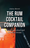 The Rum Cocktail Companion: A Guide to Cocktail and Delicious Drinks