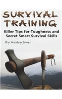 Survival Training: Killer Tips for Toughness and Secret Smart Survival Skills: Killer Tips for Toughness and Secret Smart Survival Skills