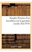 Simples Pensées d'Un Travailleur Sur La Question Sociale: (Sciences Sociales)