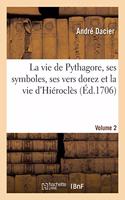 Vie de Pythagore, Ses Symboles, Ses Vers Dorez Et La Vie d'Hiéroclès Volume 2