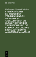 Systematisches Lehrbuch Der Vergleichenden Anatomie Mit Tabellen Über Die Classification Des Thierreichs Und Die Formen Der Organe. Erste Abtheilung. Allgemeine Anatomie