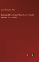 Books and How to Use Them. Some Hints to Readers and Students