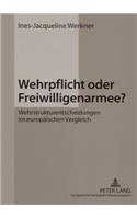 Wehrpflicht Oder Freiwilligenarmee?: Wehrstrukturentscheidungen Im Europaeischen Vergleich