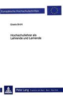 Hochschullehrer ALS Lehrende Und Lernende: Ein Beitrag Zur Didaktik Der Allgemeinen Didaktik(208 Europaeische Hochschulschriften / European University Studie)