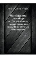 Marriage and parentage or, The reproductive element in man as a means to his elevation and happiness: (English)