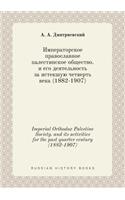 Imperial Orthodox Palestine Society. and Its Activities for the Past Quarter Century (1882-1907)