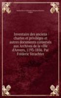 Inventaire des anciens chartes et privileges et autres documents conserves aux Archives de la ville d'Anvers, 1193-1856. Par Frederic Verachter