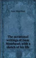 occasional writings of Isaac Moorhead; with a sketch of his life