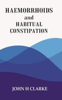 Haemorrhoids And Habitual Constipation 1906 [Hardcover]