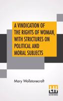 A Vindication Of The Rights Of Woman, With Strictures On Political And Moral Subjects