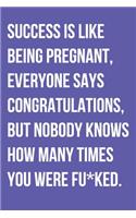 Success Is Like Being Pregnant Everyone Says Congratulations But Nobody Knows How Many Times You Were Fu*ked