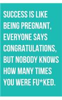 Success Is Like Being Pregnant Everyone Says Congratulations But Nobody Knows How Many Times You Were Fu*ked