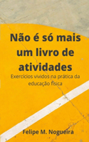 Não é só mais um livro de atividades: Exercícios vividos na prática da educação física
