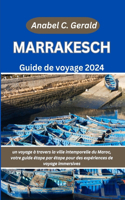 Marrakech Guide de voyage 2024: un voyage à travers la ville intemporelle du Maroc, votre guide étape par étape pour des expériences de voyage immersives