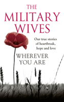 Wherever You Are: The Military Wives: Our True Stories of Heartbreak, Hope and Love