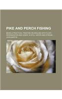 Pike and Perch Fishing; Being a Practical Treatise on Angling with Float, Paternoster and Leger, in Still Water and Stream
