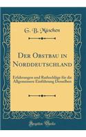 Der Obstbau in Norddeutschland: Erfahrungen Und RathschlÃ¤ge FÃ¼r Die Allgemeinere EinfÃ¼hrung Desselben (Classic Reprint)