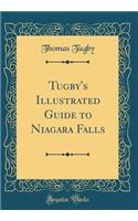 Tugby's Illustrated Guide to Niagara Falls (Classic Reprint)