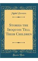 Stories the Iroquois Tell Their Children (Classic Reprint)