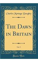 The Dawn in Britain, Vol. 5 (Classic Reprint)
