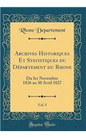 Archives Historiques Et Statistiques Du Dï¿½partement Du Rhone, Vol. 5: Du Ier Novembre 1826 Au 30 Avril 1827 (Classic Reprint)