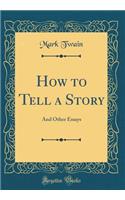 How to Tell a Story: And Other Essays (Classic Reprint)