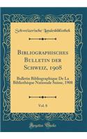 Bibliographisches Bulletin der Schweiz, 1908, Vol. 8: Bulletin Bibliographique De La Bibliothèque Nationale Suisse, 1908 (Classic Reprint)