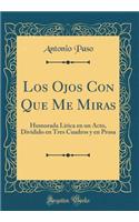 Los Ojos Con Que Me Miras: Humorada LÃ­rica En Un Acto, Dividido En Tres Cuadros y En Prosa (Classic Reprint)