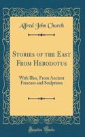Stories of the East From Herodotus: With Illus, From Ancient Frescoes and Sculptures (Classic Reprint)