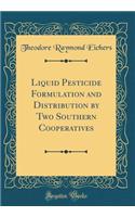 Liquid Pesticide Formulation and Distribution by Two Southern Cooperatives (Classic Reprint)