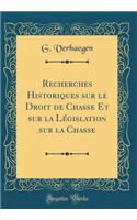 Recherches Historiques sur le Droit de Chasse Et sur la Législation sur la Chasse (Classic Reprint)