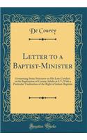 Letter to a Baptist-Minister: Containing Some Strictures on His Late Conduct in the Baptization of Certain Adults at S Y; With a Particular Vindication of the Right of Infant-Baptism (Classic Reprint): Containing Some Strictures on His Late Conduct in the Baptization of Certain Adults at S Y; With a Particular Vindication of the Right of Infant-Bap