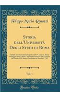 Storia Dell'universitï¿½ Degli Studi Di Roma, Vol. 1: Detta Comunemente La Sapienza Che Contiene Anche Un Saggio Storico Della Letteratura Romana Dal Principio del Secolo XIII Sino Al Declinare del Secolo XVIII (Classic Reprint)