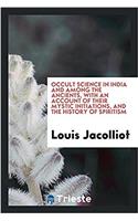 Occult Science in India and Among the Ancients, with an Account of Their Mystic Initiations, and the History of Spiritism