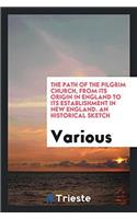 The path of the Pilgrim church, from its origin in England to its establishment in New England. An historical sketch