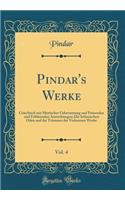 Pindar's Werke, Vol. 4: Griechisch mit Metrischer Uebersetzung und Prüsenden und Erklärenden Anmerkungen; Die Isthmischen Oden und die Trümmer der Verlorenen Werke (Classic Reprint)