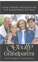 The Godly Grandparent: Living Faithfully and Influencing Your Grandchildren for Christ