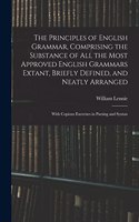 The Principles of English Grammar, Comprising the Substance of All the Most Approved English Grammars Extant, Briefly Defined, and Neatly Arranged; With Copious Exercises in Parsing and Syntax