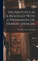 On Aristotle as a Biologist With a Prooemion on Herbert Spencer;