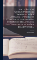 Vollständiges Orthographisches Wörterbuch Der Deutschen Sprache Mit Etymologischen Angaben, Kurzen Sacherklarungen Und Verdeutschungen Der Fremdwörter ...