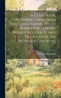 Class-book, Containing Directions For Class-leaders, Ruled Forms For Leaders' Weekly Accounts, And The Rules Of The Methodist Societies