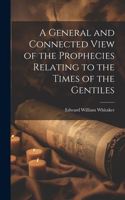 General and Connected View of the Prophecies Relating to the Times of the Gentiles