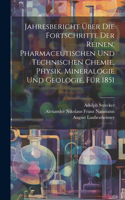 Jahresbericht über die Fortschritte der reinen, pharmaceutischen und technischen Chemie, Physik, Mineralogie und Geologie, Für 1851