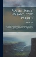 Robert Burns, Peasant, Poet, Patriot: An Oration, Delivered Before the Caledonian and St. Andrew's Societies of Tacoma, Washington, on the one Hundred and Thirty-eighth Anniversary of th