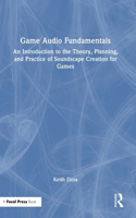 Game Audio Fundamentals: An Introduction to the Theory, Planning, and Practice of Soundscape Creation for Games