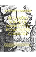 Reflexões Sobre OS Manifestos Rosacruzes Clássicos: Com Fama Fraternitatis E Confessio Em Textos Originais Integrais E Considerações Profundas Sobre O Casamento Alquímico de Cristão Rosacruz