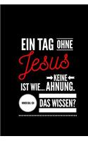 Ein Tag ohne Jesus ist wie... keine Ahnung. Woher soll ich das Wissen ?: Notizbuch - 110 Seiten - Punkteraster Dot Grid - 6x9 /15.24 x 22.86 cm - Geschenk an Christ - Lustiger Spruch Glauben