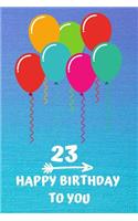 23 Happy Birthday to you: Cute 23rd Birthday Card Quote Journal / Notebook / Diary / Greetings / Appreciation Gift (6 x 9 - 110 Blank Lined Pages)